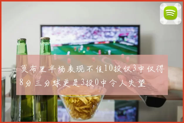 莫布里半场表现不佳10投仅3中仅得8分三分球更是3投0中令人失望