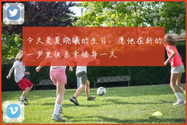 今天是夏晓曦的生日，愿他在新的一岁里快乐幸福每一天