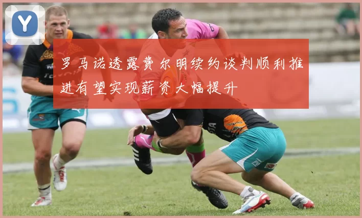 罗马诺透露费尔明续约谈判顺利推进有望实现薪资大幅提升