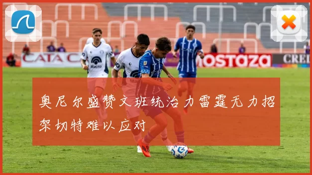 奥尼尔盛赞文班统治力雷霆无力招架切特难以应对