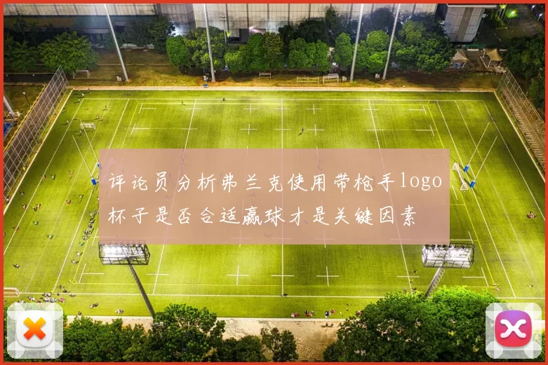 评论员分析弗兰克使用带枪手logo杯子是否合适赢球才是关键因素