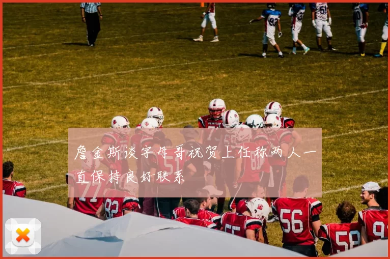 詹金斯谈字母哥祝贺上任称两人一直保持良好联系