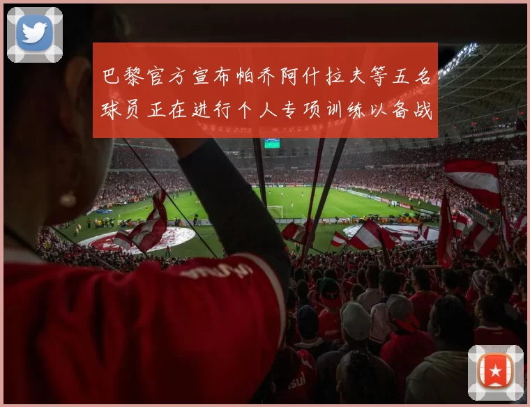 巴黎官方宣布帕乔阿什拉夫等五名球员正在进行个人专项训练以备战新赛季