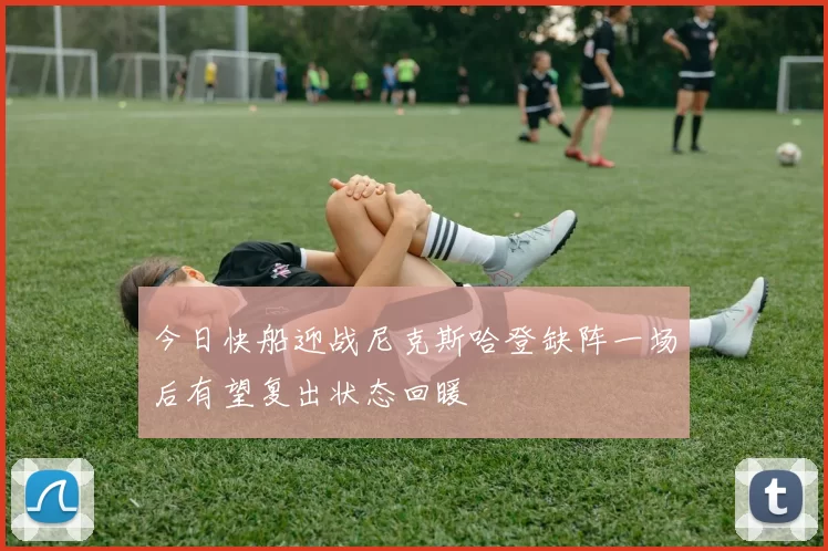 今日快船迎战尼克斯哈登缺阵一场后有望复出状态回暖